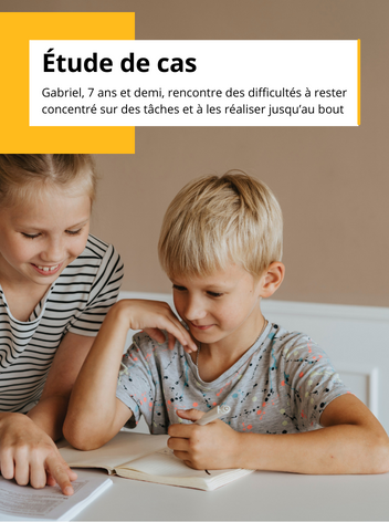 Étude de cas : Gabriel, 7 ans et demi, rencontre des difficultés à rester concentré sur des tâches et à les réaliser jusqu’au bout