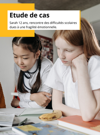 Étude de cas : Sarah 12 ans, rencontre des difficultés scolaires dues à une fragilité émotionnelle
